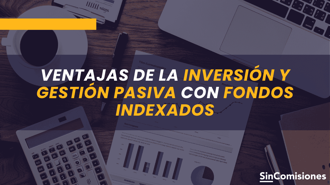 Ventajas de la inversión y gestión pasiva con Fondos Indexados