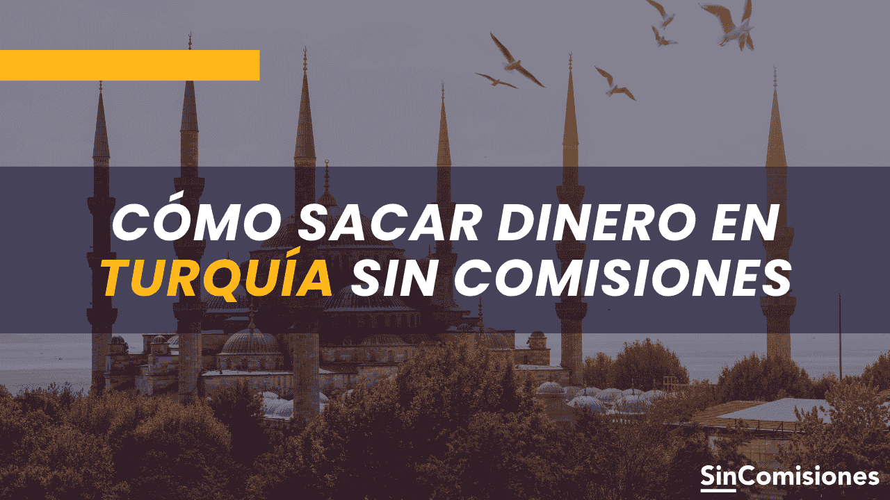 ¿Cómo sacar dinero en Turquía sin comisiones? Guía completa